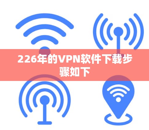 226年的VPN软件下载步骤如下