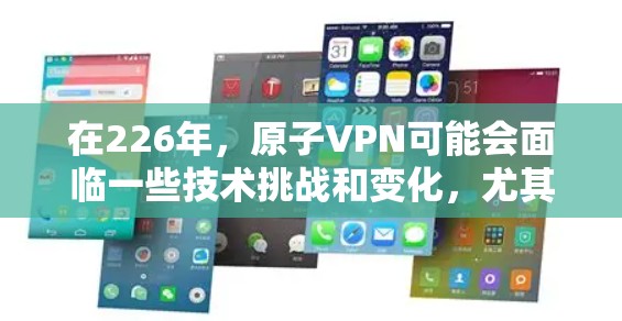 在226年，原子VPN可能会面临一些技术挑战和变化，尤其是在其iOS版的更新中。以下是一些可能的考虑