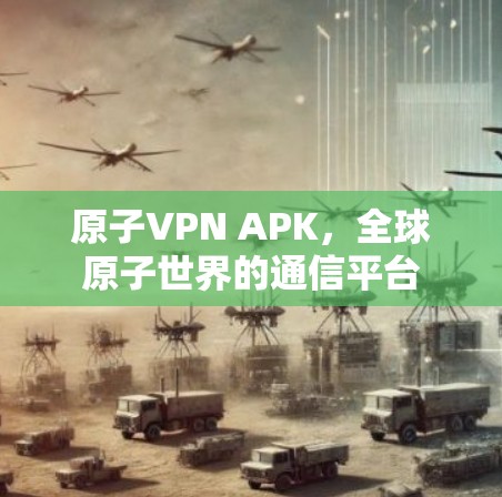 原子VPN APK,全球原子世界的通信平台