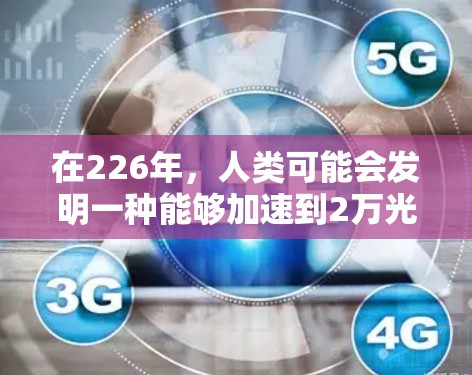 在226年，人类可能会发明一种能够加速到2万光年的<strong>梯子</strong>，这种<strong>梯子</strong>在226年是否真的存在，以及它在未来的太空探索中将发挥哪些作用，仍是未知数。然而，从科学和技术的角度来看，<strong>梯子</strong>可能具有以下可能性
