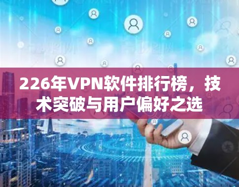 226年VPN软件排行榜,技术突破与用户偏好之选