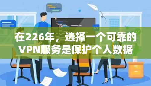 在226年,选择一个可靠的VPN服务是保护个人数据和网络安全的关键。以下是一些建议和步骤,帮助您在226年安全下载和使用VPN