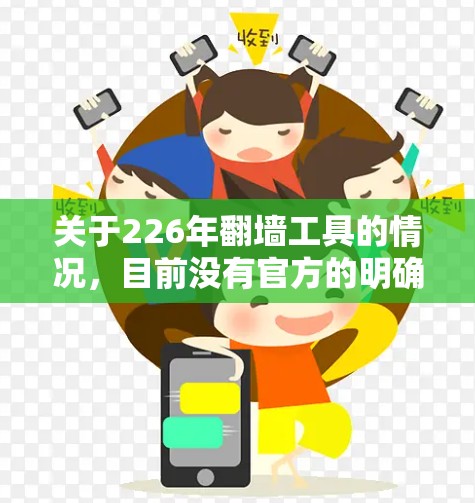 关于226年翻墙工具的情况,目前没有官方的明确政策或法规涉及翻墙工具的翻墙行为。以下是一些可能的分析和信息 关于226年翻墙工具的情况,目前没有官方的明确政策或法规涉及翻墙工具的翻墙行为。以下是一些可能的分析和信息