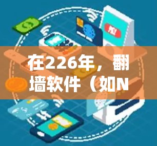 在226年,<strong>翻墙软件</strong>(如Net Access Service或Net Access)主要用于非法访问互联网内容。如果您在226年安装或使用合法的<strong>翻墙软件</strong>,通常会遇到以下问题