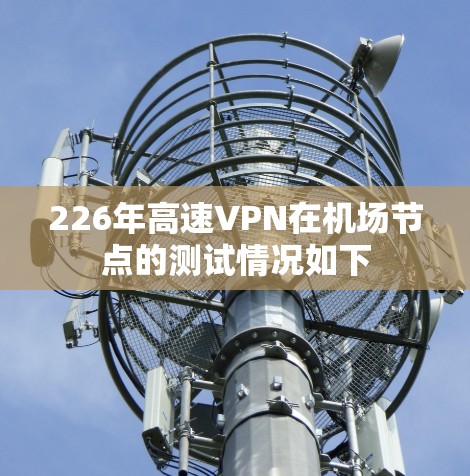 226年高速VPN在机场节点的测试情况如下