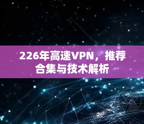 226年高速VPN,推荐合集与技术解析