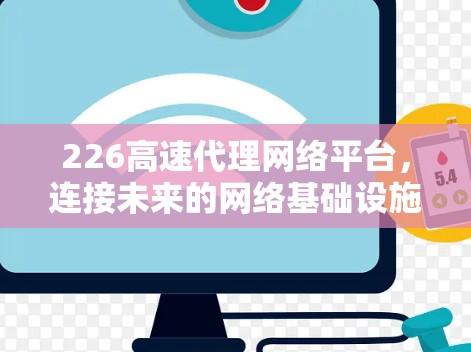 226高速代理网络平台,连接未来的网络基础设施 226高速代理网络平台,连接未来的网络基础设施