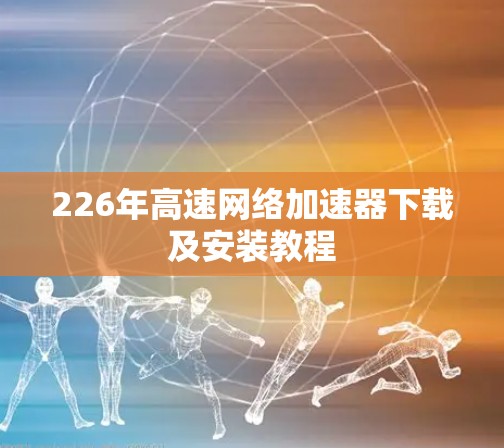 226年高速网络加速器下载及安装教程