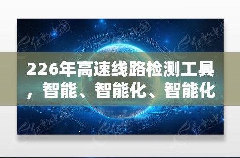 226年高速线路检测工具,智能、智能化、智能化的未来解决方案