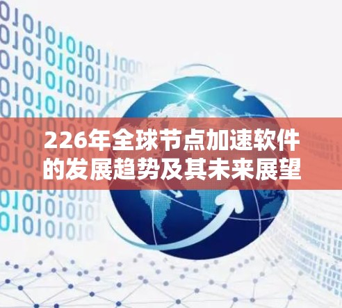 226年全球节点加速软件的发展趋势及其未来展望可以从以下几个方面进行总结和分析