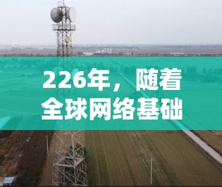 226年,随着全球网络基础设施的快速发展和国际间的数字化连接需求不断增加,国际线路连接工具将面临新的技术变革和技术趋势。以下是一些可能涉及的226年国际线路连接工具的发展方向和趋势