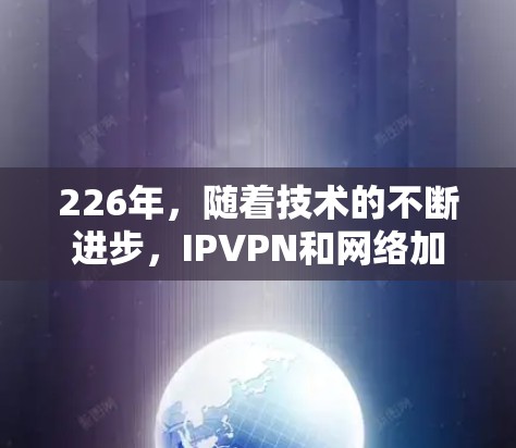 226年,随着技术的不断进步,IPVPN和网络加密技术也在不断发展。以下是一些226年受欢迎的海外VPN软件推荐,这些软件都是热门品牌,且在226年仍然处于受欢迎的状态