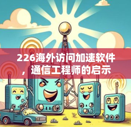 226海外访问加速软件,通信工程师的启示
