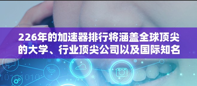 226年的加速器排行将涵盖全球顶尖的大学、行业顶尖公司以及国际知名高校,这些机构在各自领域内可能会推出一系列创新的AI加速器,以应对未来AI技术发展的需求。以下是几个具有代表性的加速器和机构