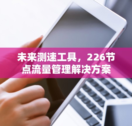 未来测速工具，226节点流量管理解决方案