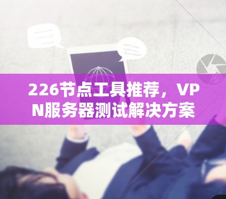 226节点工具推荐，VPN服务器测试解决方案