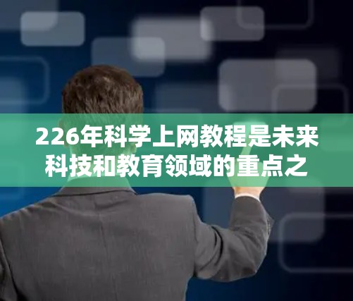 226年<strong>科学上网</strong>教程是未来科技和教育领域的重点之一。随着人工智能、区块链、量子计算和可访问科学知识的普及，<strong>科学上网</strong>将更加智能化和便捷。以下是226年<strong>科学上网</strong>教程的一些关键点和资源