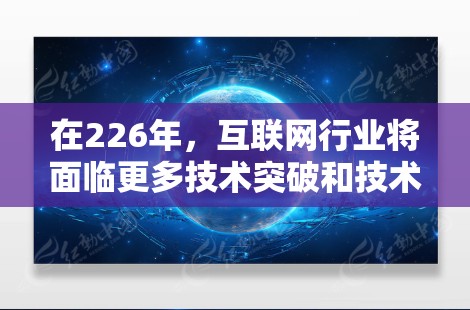 在226年，互联网行业将面临更多技术突破和技术革新，这将导致<strong>科学上网</strong>的配置和管理需要适应新的趋势和挑战。以下是一些可能的226年<strong>科学上网</strong>配置提示和建议