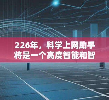 226年,<strong>科学上网</strong>助手将是一个高度智能和智能化的工具,旨在提供强大的科学计算、数据分析和信息查询能力。以下是对这一技术发展的分析和展望