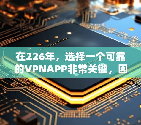 在226年,选择一个可靠的VPNAPP非常关键,因为随着技术的发展,用户的需求可能会发生变化。以下是一些在226年之后仍然被认为可靠的VPNAPP推荐,涵盖隐私保护、性能提升以及多设备访问的场景 在226年,选择一个可靠的VPNAPP非常关键,因为随着技术的发展,用户的需求可能会发生变化。以下是一些在226年之后仍然被认为可靠的VPNAPP推荐,涵盖隐私保护、性能提升以及多设备访问的场景