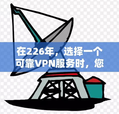 在226年，选择一个可靠VPN服务时，您需要确保其在226年仍然有效，并且能够满足您的使用需求。以下是一些可靠且在226年可行的VPN推荐服务
