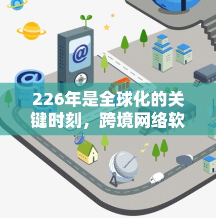 226年是全球化的关键时刻，跨境网络软件的发展将更加智能化、个性化和智能化，成为未来网络技术的重要方向之一。以下是一些与226年跨境网络软件相关的趋势和特点