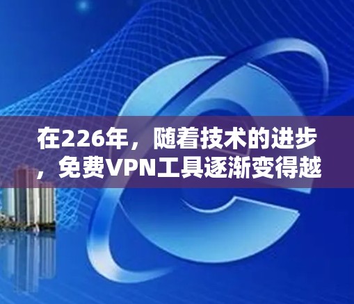 在226年，随着技术的进步，免费VPN工具逐渐变得越来越受欢迎。以下是几个受欢迎的免费VPN工具推荐，这些工具在226年依然适用，并且在225年之后仍然会有更新