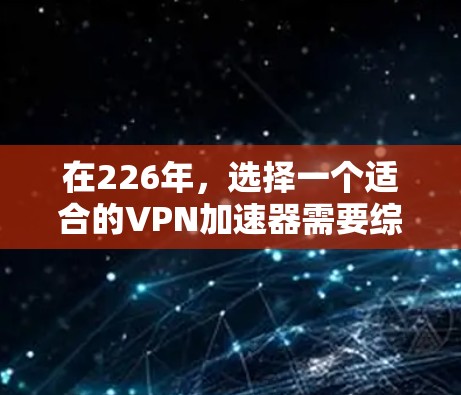 在226年，选择一个适合的VPN加速器需要综合考虑性能、价格、稳定性以及用户的具体需求。以下是一些关键点的总结