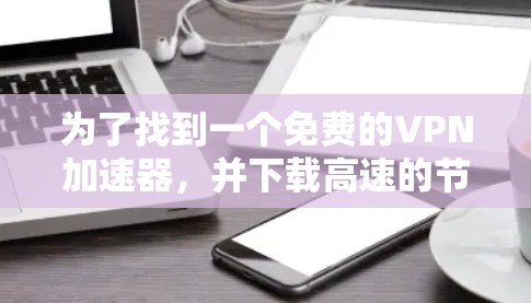 为了找到一个免费的VPN加速器，并下载高速的节点，可以按照以下步骤操作