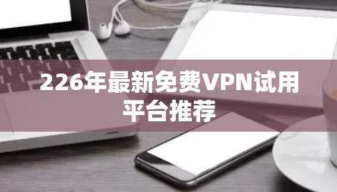 226年最新免费VPN试用平台推荐