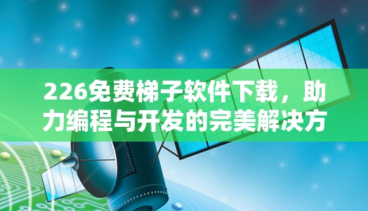 226免费<strong>梯子</strong>软件下载，助力编程与开发的完美解决方案