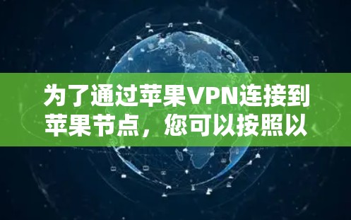 为了通过苹果VPN连接到苹果节点，您可以按照以下步骤进行操作