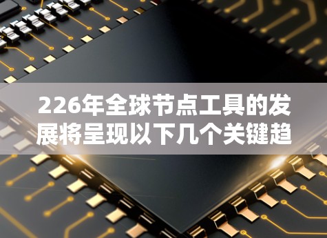 226年全球节点工具的发展将呈现以下几个关键趋势