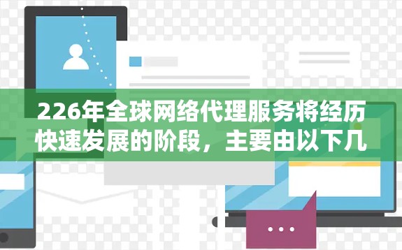 226年全球网络代理服务将经历快速发展的阶段，主要由以下几个方面影响