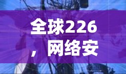 全球226，网络安全新威胁与解决方案
