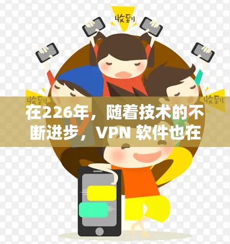 在226年，随着技术的不断进步，VPN 软件也在不断更新和改进，成为越来越受欢迎的选择。以下是226年热门VPN软件的使用体验总结