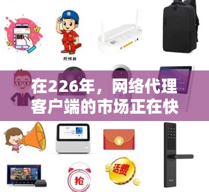 在226年，网络代理客户端的市场正在快速变化，尤其是在移动互联网和跨平台应用的普及下，客户端的更新和功能扩展将越来越关键。以下是一些推荐的网络代理客户端，它们结合了现代的用户体验和强大的功能