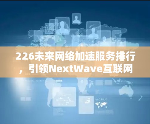 226未来网络加速服务排行，引领NextWave互联网新潮流