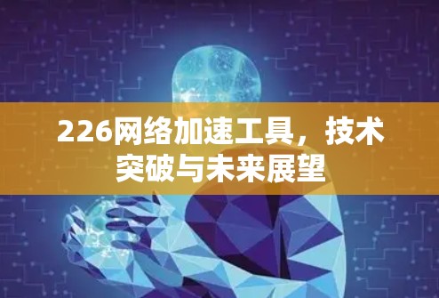 226网络加速工具,技术突破与未来展望 226网络加速工具,技术突破与未来展望
