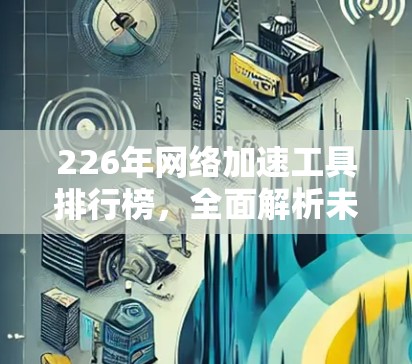 226年网络加速工具排行榜，全面解析未来趋势