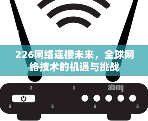 226网络连接未来，全球网络技术的机遇与挑战