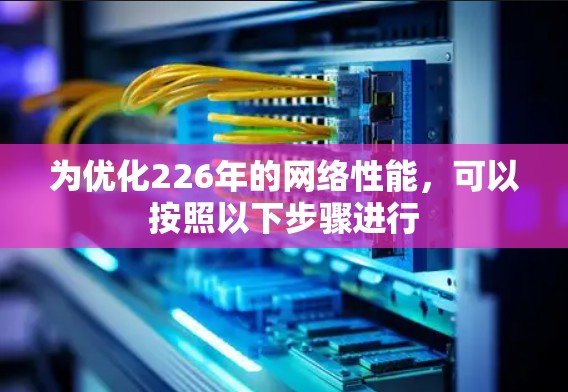 为优化226年的网络性能，可以按照以下步骤进行