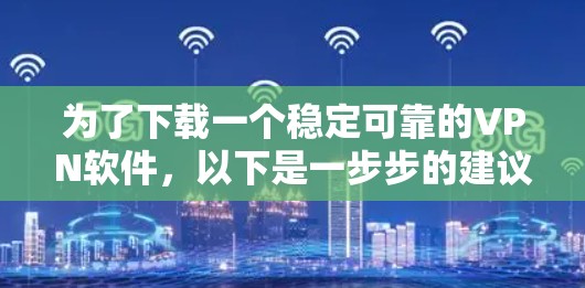 为了下载一个稳定可靠的VPN软件，以下是一步步的建议