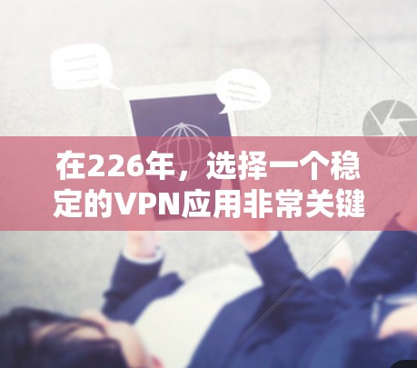 在226年，选择一个稳定的VPN应用非常关键。以下是一些推荐的226年稳定VPN应用，基于技术、安全性以及用户需求的因素
