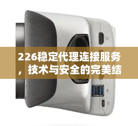 226稳定代理连接服务，技术与安全的完美结合