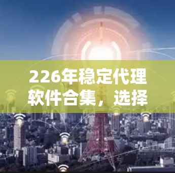 226年稳定代理软件合集，选择的决策与未来的展望