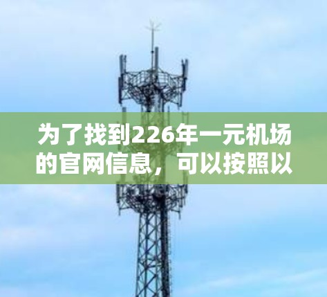 为了找到226年一元机场的官网信息，可以按照以下步骤进行