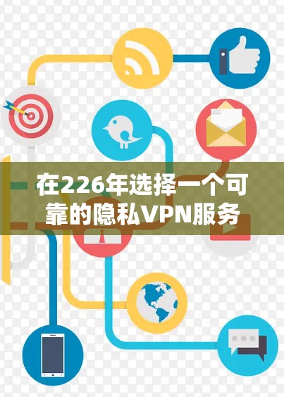 在226年选择一个可靠的隐私VPN服务时，以下是一个有条理的推荐和建议