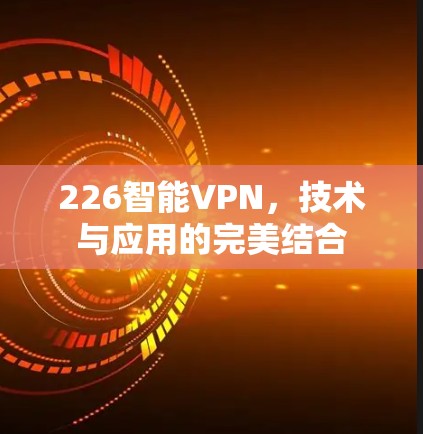 226智能VPN，技术与应用的完美结合