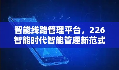 智能线路管理平台，226智能时代智能管理新范式